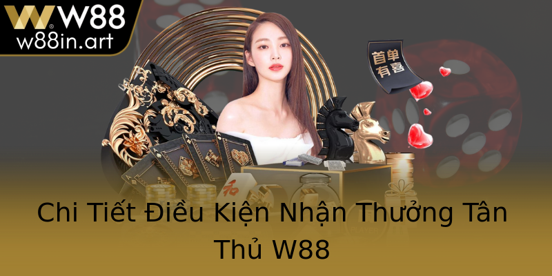 Chi Tiết Điều Kiện Nhận Thưởng Tân Thủ W88 Chi Tiết Điều Kiện Nhận Thưởng Tân Thủ W88