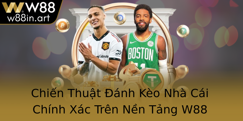 Chiến Thuật Đánh Kèo Nhà Cái Chính Xác Trên Nền Tảng W88