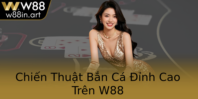 Chiến Thuật Bắn Cá Đỉnh Cao Trên W88