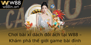 Choi Bai Xi Dach Oi Ach Tai W88 Kham Pha The Gioi Game Bai Inh Cao Qua Trai Nghiem Truc Tuyen