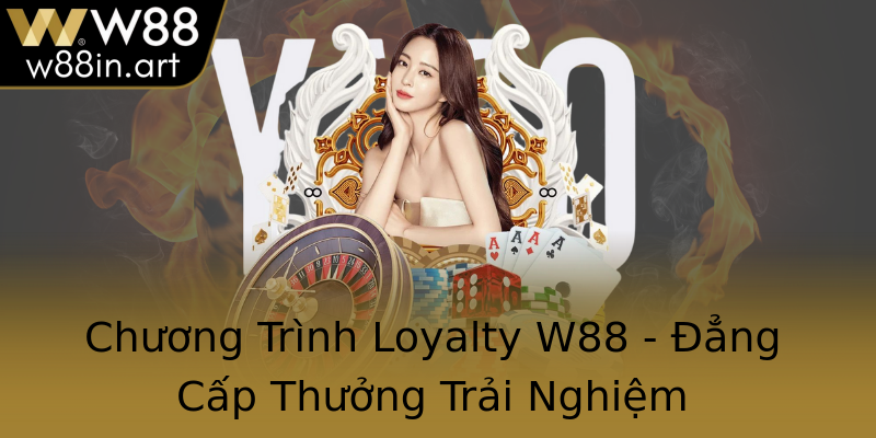 Chương Trình Loyalty W88 - Đẳng Cấp Thưởng Trải Nghiệm