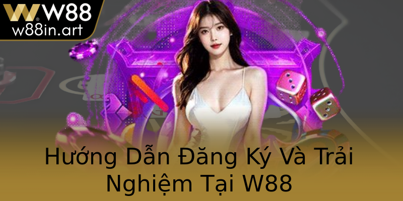 Hướng Dẫn Đăng Ký Và Trải Nghiệm Tại W88