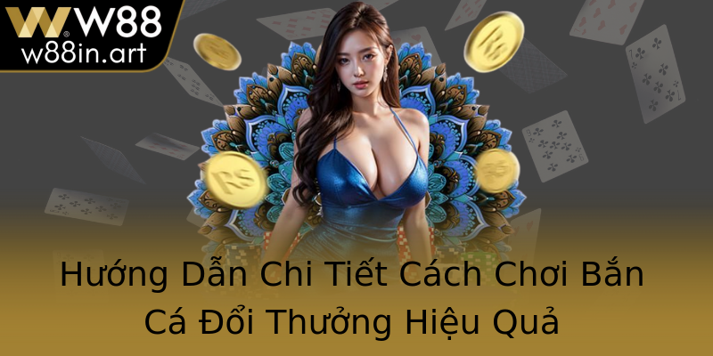 Hướng Dẫn Chi Tiết Cách Chơi Bắn Cá Đổi Thưởng Hiệu Quả