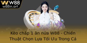 Keo Chap 1 An Nua W88 Chien Thuat Chon Lua Toi Uu Trong Ca Cuoc Bong A