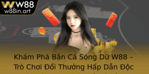 Kham Pha Ban Ca Song Du W88 Tro Choi Oi Thuong Hap Dan Oc Ao Danh Cho Tin O Ca Canh