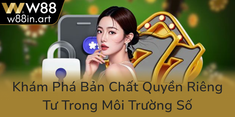 Quyền Riêng Tư Tại W88 - Bảo Vệ Tài Sản Thông Tin Trong Thời Đại Số 1 Kham Pha Ban Chat Quyen Rieng Tu Trong Moi Truong So0