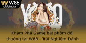 Kham Pha Game Bai Phom Oi Thuong Tai W88 Trai Nghiem Anh Bai Online Uy Tin Va An Toan