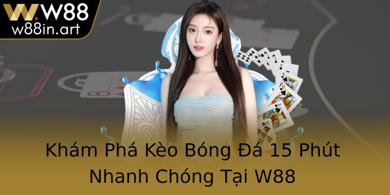 Khám Phá Kèo Bóng Đá 15 Phút Nhanh Chóng Tại W88