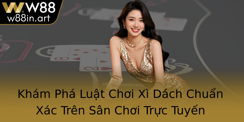 Khám Phá Luật Chơi Xì Dách Chuẩn Xác Trên Sân Chơi Trực Tuyến