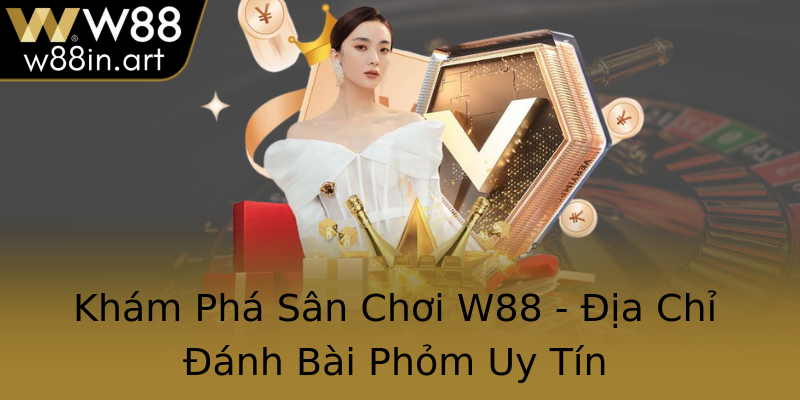 Khám Phá Sân Chơi W88 - Địa Chỉ Đánh Bài Phỏm Uy Tín
