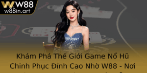 Kham Pha The Gioi Game No Hu Chinh Phuc Inh Cao Nho W88 Noi Hoi Tu Nhung Tro Choi Hap Dan Nhat