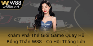 Kham Pha The Gioi Game Quay Hu Rong Than W88 Co Hoi Thang Lon Trong Chinh Phuc Au Truong No Hu