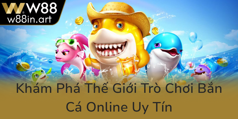 Kham Pha The Gioi Tro Choi Ban Ca Online Uy Tin0