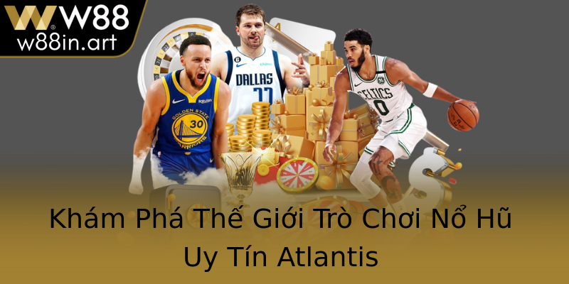 Khám Phá Thế Giới Trò Chơi Nổ Hũ Uy Tín Atlantis