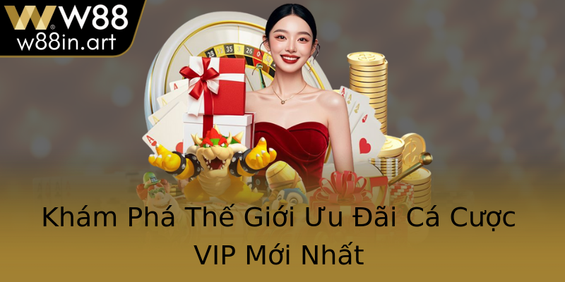 Khám Phá Thế Giới Ưu Đãi Cá Cược VIP Mới Nhất