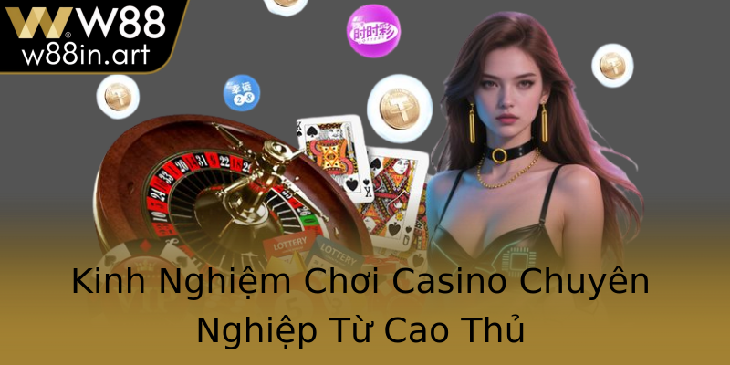 Kinh Nghiệm Chơi Casino Chuyên Nghiệp Từ Cao Thủ