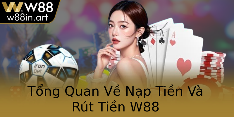 Tổng Quan Về Nạp Tiền Và Rút Tiền W88
